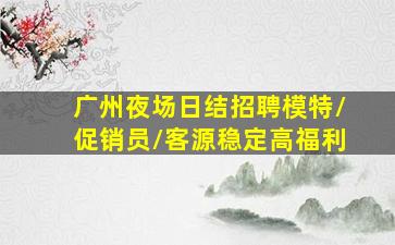广州夜场日结招聘模特/促销员/客源稳定高福利
